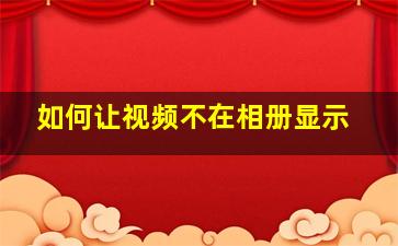 如何让视频不在相册显示