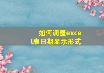 如何调整excel表日期显示形式