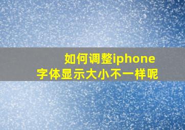 如何调整iphone字体显示大小不一样呢