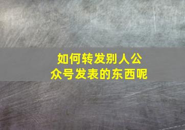 如何转发别人公众号发表的东西呢