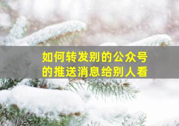 如何转发别的公众号的推送消息给别人看