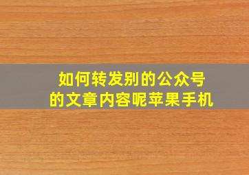 如何转发别的公众号的文章内容呢苹果手机