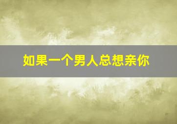 如果一个男人总想亲你