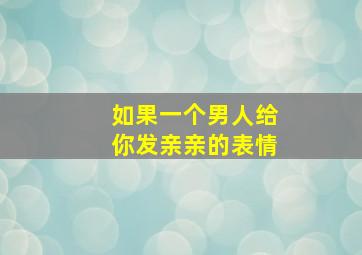 如果一个男人给你发亲亲的表情