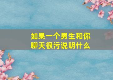 如果一个男生和你聊天很污说明什么