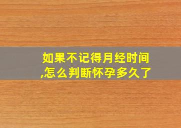 如果不记得月经时间,怎么判断怀孕多久了