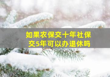 如果农保交十年社保交5年可以办退休吗