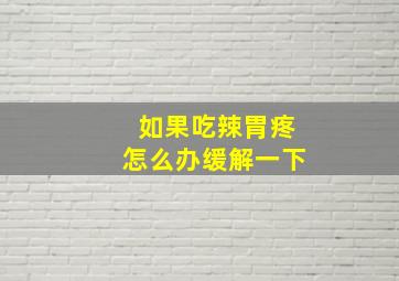 如果吃辣胃疼怎么办缓解一下