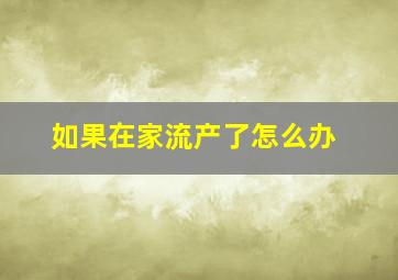 如果在家流产了怎么办