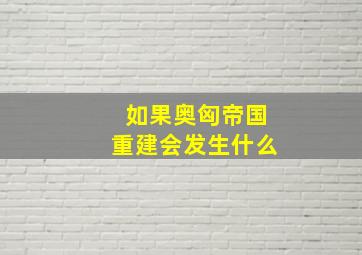 如果奥匈帝国重建会发生什么