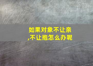 如果对象不让亲,不让抱怎么办呢