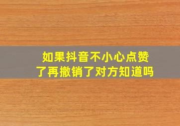 如果抖音不小心点赞了再撤销了对方知道吗