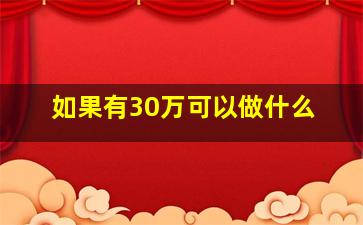 如果有30万可以做什么