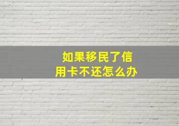 如果移民了信用卡不还怎么办