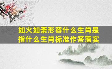 如火如荼形容什么生肖是指什么生肖标准作答落实