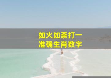 如火如荼打一准确生肖数字