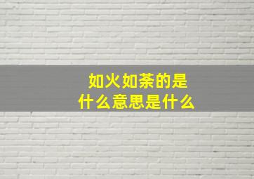 如火如荼的是什么意思是什么