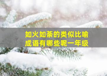 如火如荼的类似比喻成语有哪些呢一年级