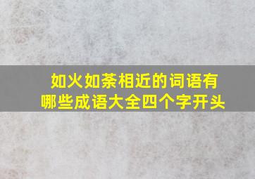 如火如荼相近的词语有哪些成语大全四个字开头