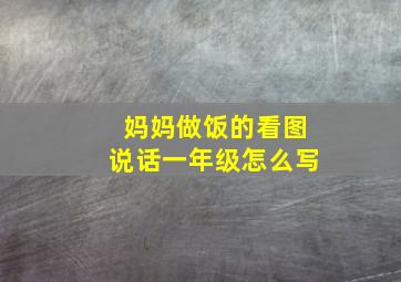 妈妈做饭的看图说话一年级怎么写