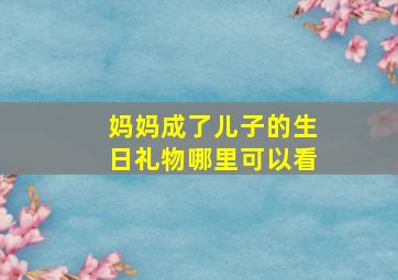 妈妈成了儿子的生日礼物哪里可以看