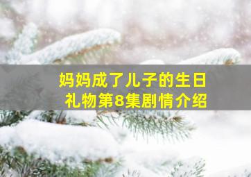 妈妈成了儿子的生日礼物第8集剧情介绍