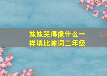 妹妹哭得像什么一样填比喻词二年级