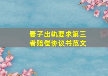 妻子出轨要求第三者赔偿协议书范文