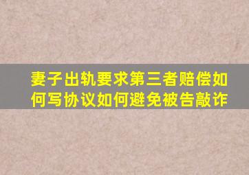 妻子出轨要求第三者赔偿如何写协议如何避免被告敲诈