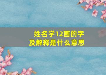 姓名学12画的字及解释是什么意思