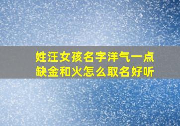 姓汪女孩名字洋气一点缺金和火怎么取名好听