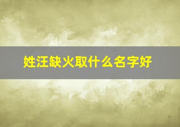 姓汪缺火取什么名字好