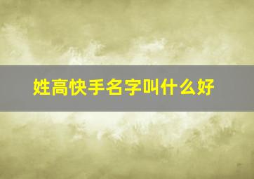 姓高快手名字叫什么好