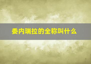 委内瑞拉的全称叫什么