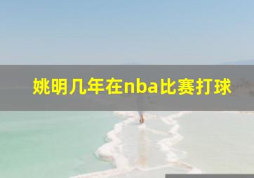 姚明几年在nba比赛打球