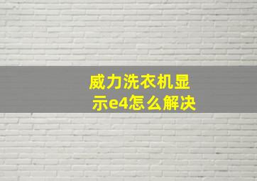 威力洗衣机显示e4怎么解决