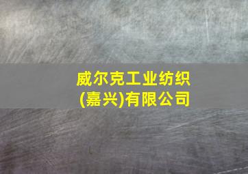 威尔克工业纺织(嘉兴)有限公司