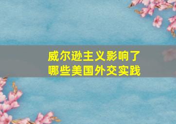 威尔逊主义影响了哪些美国外交实践