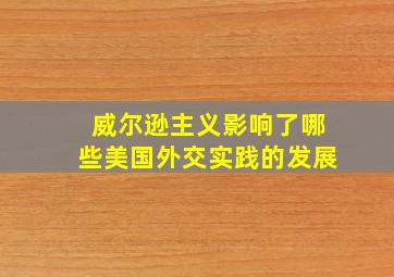 威尔逊主义影响了哪些美国外交实践的发展