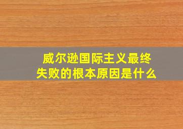 威尔逊国际主义最终失败的根本原因是什么