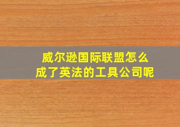 威尔逊国际联盟怎么成了英法的工具公司呢