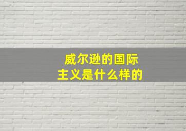 威尔逊的国际主义是什么样的