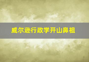 威尔逊行政学开山鼻祖