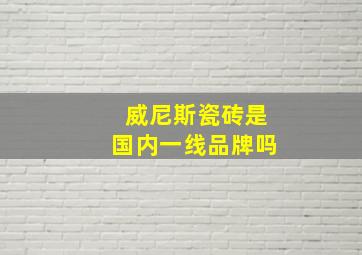 威尼斯瓷砖是国内一线品牌吗