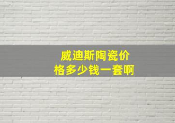 威迪斯陶瓷价格多少钱一套啊