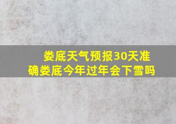 娄底天气预报30天准确娄底今年过年会下雪吗