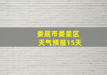 娄底市娄星区天气预报15天