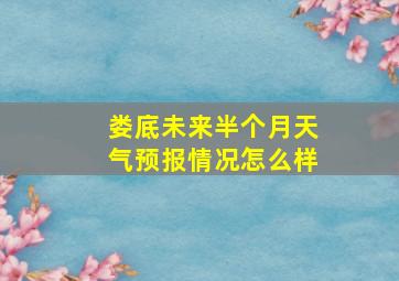 娄底未来半个月天气预报情况怎么样