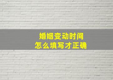 婚姻变动时间怎么填写才正确