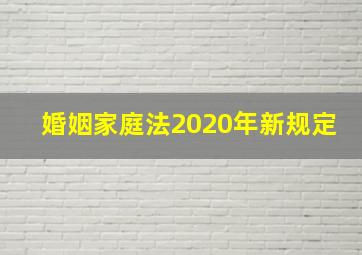 婚姻家庭法2020年新规定